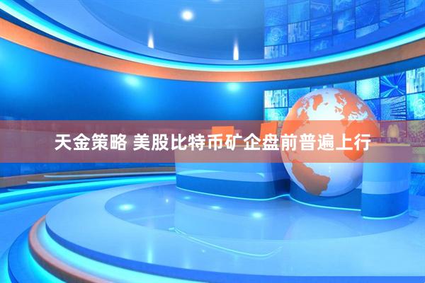 天金策略 美股比特币矿企盘前普遍上行