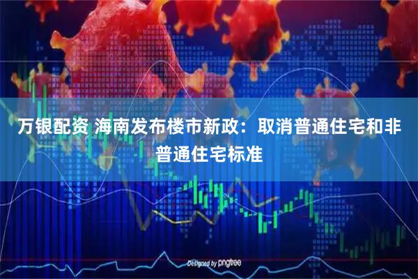 万银配资 海南发布楼市新政：取消普通住宅和非普通住宅标准