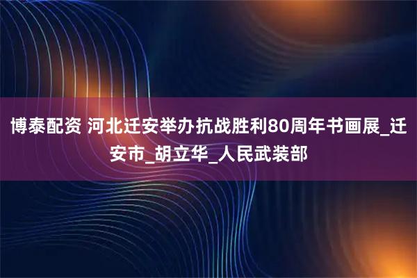 博泰配资 河北迁安举办抗战胜利80周年书画展_迁安市_胡立华_人民武装部
