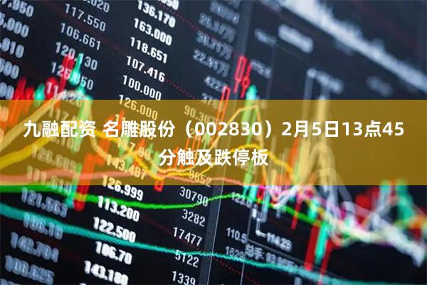 九融配资 名雕股份（002830）2月5日13点45分触及跌停板